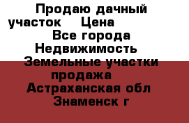 Продаю дачный участок  › Цена ­ 300 000 - Все города Недвижимость » Земельные участки продажа   . Астраханская обл.,Знаменск г.